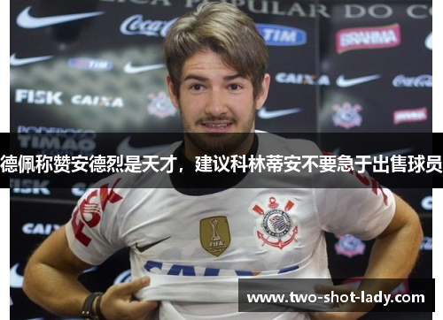 德佩称赞安德烈是天才，建议科林蒂安不要急于出售球员